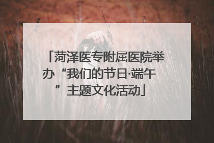 菏泽医专附属医院举办“我们的节日·端午”主题文化活动