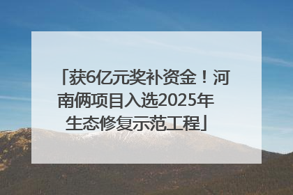 获6亿元奖补资金！河南俩项目入选2025年生态修复示范工程