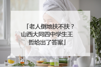 老人倒地扶不扶？山西大同四中学生王哲给出了答案