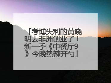 考博失利的黄晓明去非洲创业了！新一季《中餐厅9》今晚热辣开勺