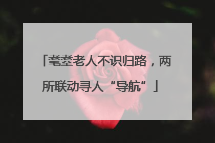 耄耋老人不识归路，两所联动寻人“导航”