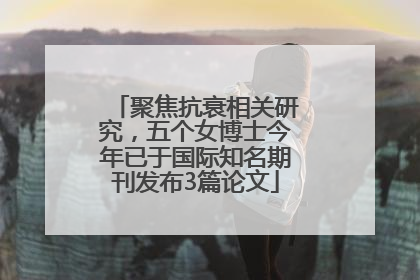 聚焦抗衰相关研究，五个女博士今年已于国际知名期刊发布3篇论文