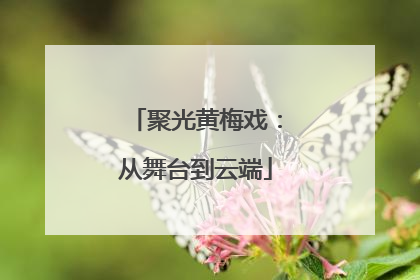 聚光黄梅戏：从舞台到云端