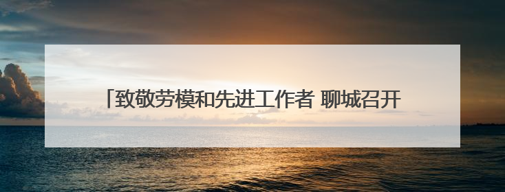 致敬劳模和先进工作者 聊城召开第六场“榜样在身边”记者见面会