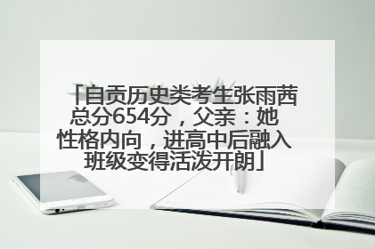 自贡历史类考生张雨茜总分654分，父亲：她性格内向，进高中后融入班级变得活泼开朗