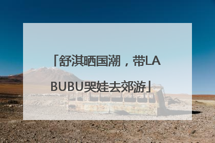 舒淇晒国潮，带LABUBU哭娃去郊游
