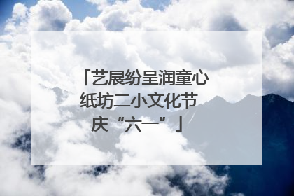 艺展纷呈润童心 纸坊二小文化节庆“六一”