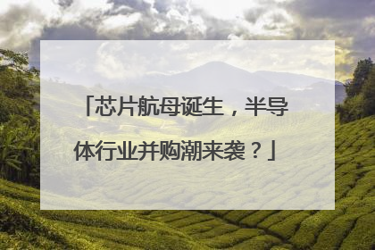 芯片航母诞生，半导体行业并购潮来袭？