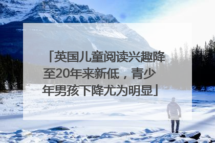 英国儿童阅读兴趣降至20年来新低，青少年男孩下降尤为明显