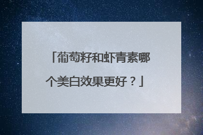 葡萄籽和虾青素哪个美白效果更好？