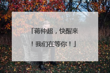 蒋仲超，快醒来！我们在等你！