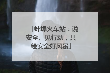 蚌埠火车站：说安全、见行动，共绘安全好风景