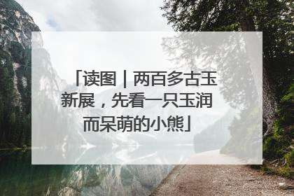 读图｜两百多古玉新展，先看一只玉润而呆萌的小熊