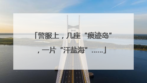 警服上，几座“痕迹岛”，一片“汗盐海”……