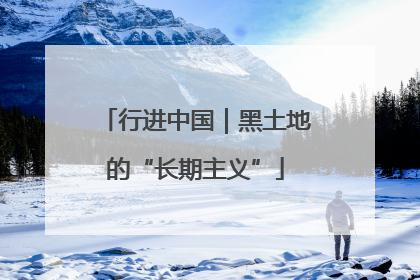 行进中国｜黑土地的“长期主义”