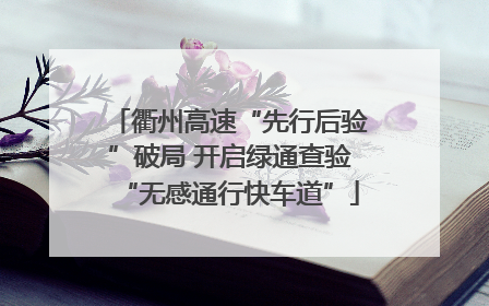 衢州高速“先行后验”破局 开启绿通查验“无感通行快车道”