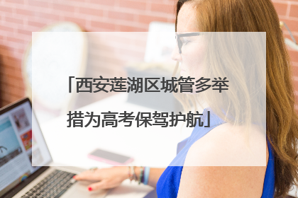 西安莲湖区城管多举措为高考保驾护航