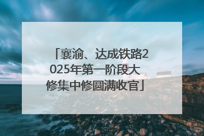 襄渝、达成铁路2025年第一阶段大修集中修圆满收官