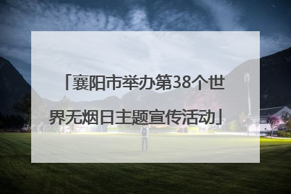 襄阳市举办第38个世界无烟日主题宣传活动
