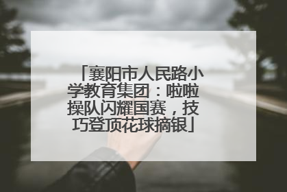 襄阳市人民路小学教育集团：啦啦操队闪耀国赛，技巧登顶花球摘银