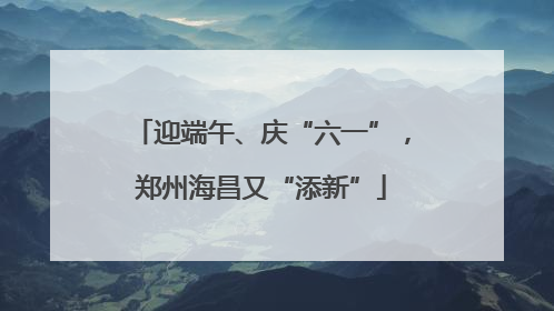 迎端午、庆“六一”，郑州海昌又“添新”