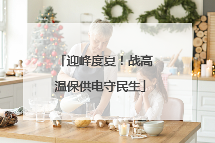 迎峰度夏！战高温保供电守民生