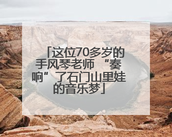 这位70多岁的手风琴老师 “奏响”了石门山里娃的音乐梦