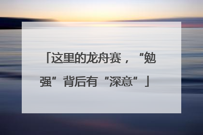 这里的龙舟赛，“勉强”背后有“深意”