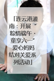 连云港灌南：开展“粽情端午・童享六一” 爱心妈妈结对关爱系列活动