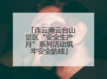 连云港云台山景区“安全生产月”系列活动筑牢安全防线