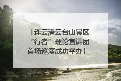连云港云台山景区“行者”理论宣讲团首场巡演成功举办