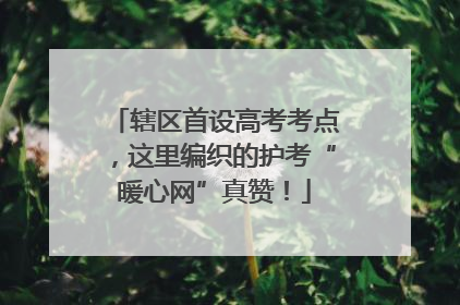 辖区首设高考考点，这里编织的护考“暖心网”真赞！