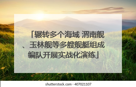 辗转多个海域 渭南舰、玉林舰等多艘舰艇组成编队开展实战化演练