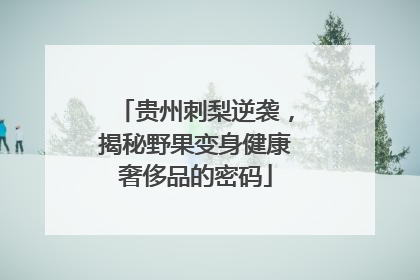 贵州刺梨逆袭，揭秘野果变身健康奢侈品的密码