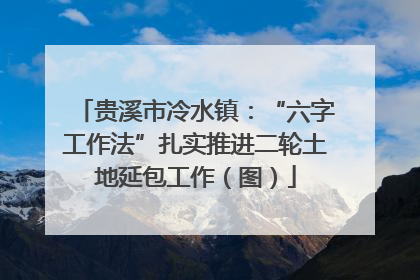 贵溪市冷水镇：“六字工作法”扎实推进二轮土地延包工作（图）