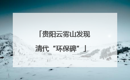 贵阳云雾山发现清代“环保碑”