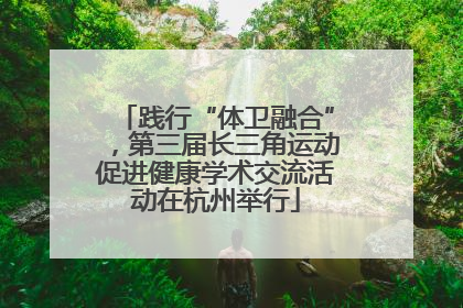践行“体卫融合”，第三届长三角运动促进健康学术交流活动在杭州举行