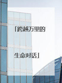 跨越万里的生命对话