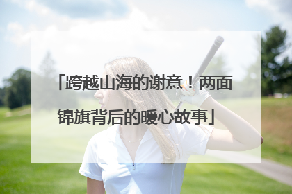 跨越山海的谢意！两面锦旗背后的暖心故事