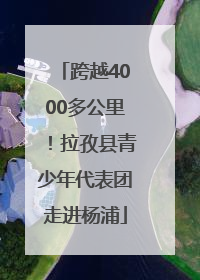 跨越4000多公里！拉孜县青少年代表团走进杨浦