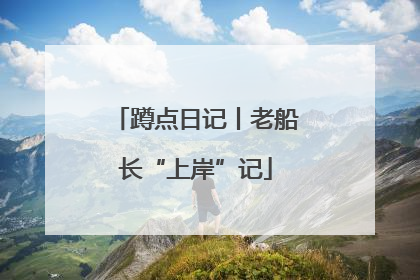 蹲点日记丨老船长“上岸”记