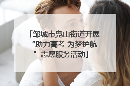 邹城市凫山街道开展“助力高考 为梦护航”志愿服务活动