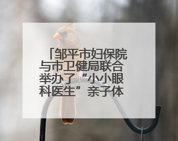 邹平市妇保院与市卫健局联合举办了“小小眼科医生”亲子体验活动