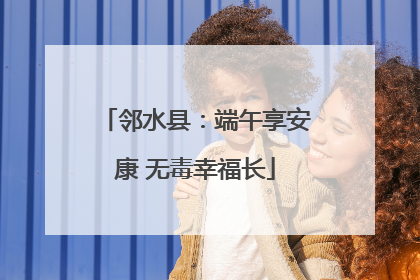 邻水县：端午享安康 无毒幸福长