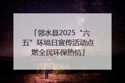 邻水县2025“六五”环境日宣传活动点燃全民环保热情