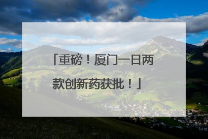 重磅！厦门一日两款创新药获批！
