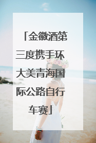 金徽酒第三度携手环大美青海国际公路自行车赛