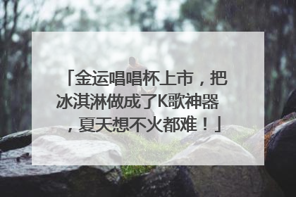 金运唱唱杯上市，把冰淇淋做成了K歌神器，夏天想不火都难！