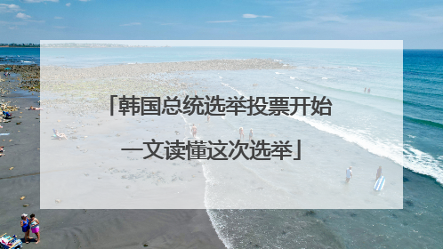 韩国总统选举投票开始 一文读懂这次选举