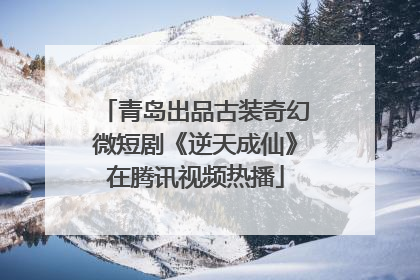 青岛出品古装奇幻微短剧《逆天成仙》在腾讯视频热播